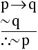  If p then q. Not q.  Therefore, not p.