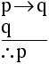 If p then q. q. Therefore p.